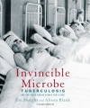 Invincible Microbe: Tuberculosis and the Never-Ending Search for a Cure