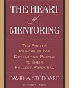The Heart of Mentoring: Ten Proven Principles for Developing People to Their Fullest Potential
