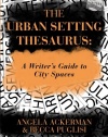 The Urban Setting Thesaurus: A Writer's Guide to City Spaces