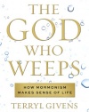The God Who Weeps: How Mormonism Makes Sense of Life